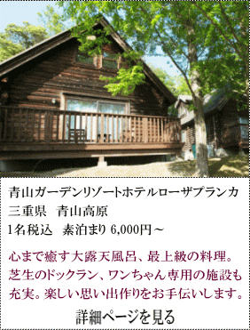 青山ガーデンリゾートホテルローザプランカ　三重県青山高原　1名税込素泊まり6,000円～　心まで癒す大露天風呂、最上級の料理。芝生のドッグラン、ワンちゃん専用の施設も充実。楽しい思い出作りをお手伝いします。　詳細ページを見る