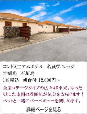 コンドミニアムホテル名蔵ヴィレッジ　沖縄県石垣島　1名税込朝食付12,600円～　全室コテージタイプの広々40平米。ゆったりした南国の雰囲気が気分を安らげます！ペットと一緒にバーべキューを楽しめます。　詳細ページを見る