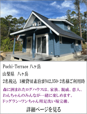 Tochi-Terrace-八ヶ岳　山梨県八ヶ岳　2名税込1棟貸切素泊まり42,350円～2名様ご利用時　森の囲まれたログハウスは、家族、親戚、恋人、わんちゃんのみんなが一緒に楽しめます。ドッグラン・ワンちゃん用足洗い場完備。　詳細ページを見る