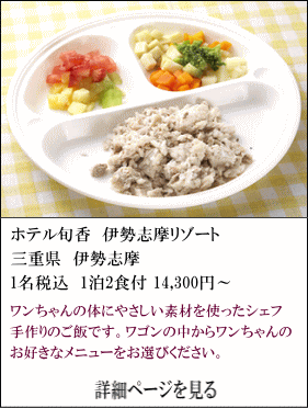 ホテル旬香伊勢志摩リゾート　三重県伊勢志摩　1名税込1泊2食付14,300円～　ワンちゃんの体にやさしい食材を使ったシェフ手作りご飯です。ワゴンの中からワンちゃんのお好きなメニューをお選びください。　詳細ページを見る