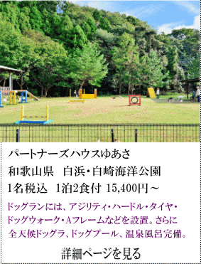 パートナーズハウスゆあさ　和歌山県白浜・白崎海洋公園　1名税込1泊2食付15,400円～　ドッグランには、アジリティ・ハードル・タイヤ・ドッグウオーク・Aフレームなどを設置。さらに全天候ドッグラン、ドッグプール、温泉風呂完備。　詳細ページを見る