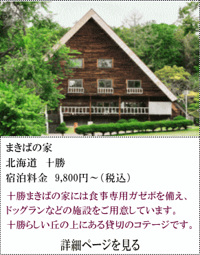 まきばの家　北海道十勝　宿泊料金9,800円～（税込）　十勝まきばの家には、食事専用ガゼボを備え、ドッグランなどの施設を用意しています。十勝らしい丘の上にある貸切のコテージです。　詳細ページを見る