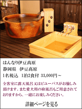 はんなり伊豆高原　静岡県伊豆高原　1名税込1泊2食付33,000円～　全客室に露天風呂又はビューバスがお愉しみ頂けます。また愛犬用の檜風呂もご用意されていますから、一緒にお楽しみください。　詳細ページを見る