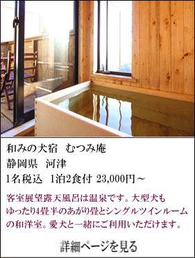 和みの犬宿むつみ庵　静岡県河津　1名税込1泊2食付23,000円～　客室展望露天風呂は温泉です。大型犬もゆったり4畳半の上り畳とシングルツインルームの和洋室。愛犬と一緒にご利用いただけます。　詳細ページを見る