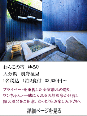 わんこの宿ゆるり　大分県別府温泉　1名税込1泊2食付33,630円～　プライベートを重視した全室離れの造り、ワンちゃんと一緒に入れる天然温泉かけ流し露天風呂をご用意。ゆったりとお愉しみください。　詳細ページを見る