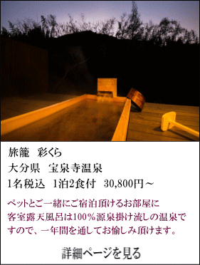 旅籠彩くら　大分県宝泉寺温泉　1名税込1泊2食付30,800円～　ペットとご一緒にご宿泊頂けるお部屋に、客室の露天風呂は100%源泉かけ流しの温泉ですので、一年間を通してお愉しみいただけます。　詳細ページを見る