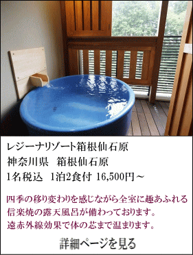 レジーナリゾート箱根仙石原　神奈川県箱根仙石原　1名税込1泊2食付16,500円～　四季の移り変わりを感じながら全室に趣あふれる信楽屋焼の露天風呂が備わっております。遠赤外線効果で芯まで温まります。　詳細ページを見る