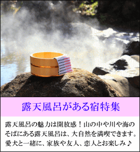 露天風呂がある宿特集　露天風呂の魅力は開放感！山の中や川や海のそばにある露天風呂は、大自然を満喫できます。愛犬と一緒に、家族や友人、恋人と一緒にお楽しみください。